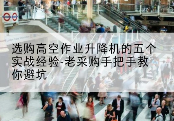 东营高空作业升降机厂家-选购高空作业升降机的五个实战经验-老采购手把手教你避坑