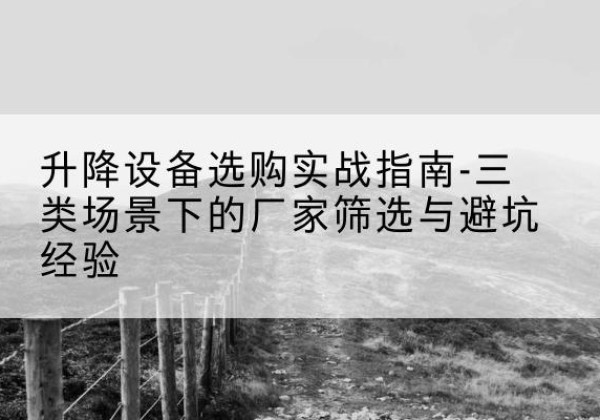 东营移动式升降机厂家推荐-升降设备选购实战指南-三类场景下的厂家筛选与避坑经验