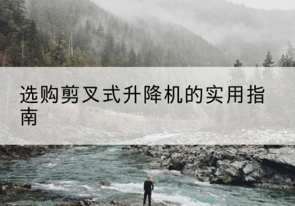 东营剪叉式升降机怎么选-选购剪叉式升降机的实用指南